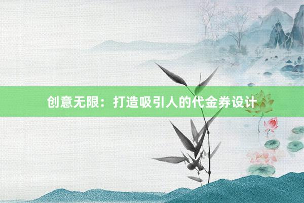 创意无限：打造吸引人的代金券设计